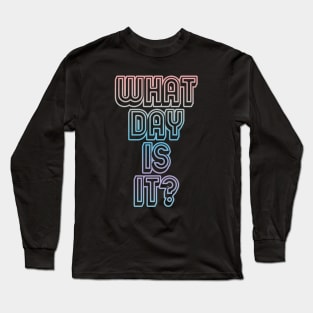 What Day Is It? Long Sleeve T-Shirt